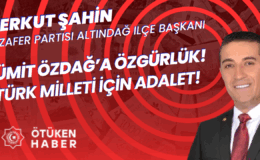 ZAFER PARTİSİ ALTINDAĞ İLÇE BAŞKANI ERKUT ŞAHİN: ÜMİT ÖZDAĞ’A ÖZGÜRLÜK! TÜRK MİLLETİ İÇİN ADALET!