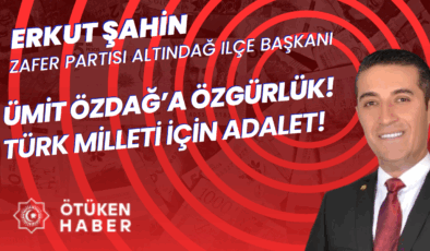 ZAFER PARTİSİ ALTINDAĞ İLÇE BAŞKANI ERKUT ŞAHİN: ÜMİT ÖZDAĞ’A ÖZGÜRLÜK! TÜRK MİLLETİ İÇİN ADALET!