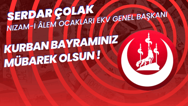 NİZAM-Î ÂLEM OCAKLARI GENEL BAŞKANI SERDAR ÇOLAK’TAN KURBAN BAYRAMI MESAJI