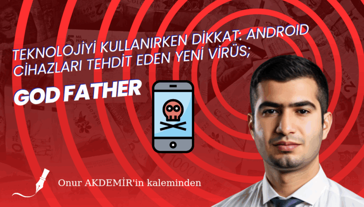 TEKNOLOJİYİ KULLANIRKEN DİKKAT: ANDROID CİHAZLARI TEHDİT EDEN YENİ VİRÜS ‘GODFATHER’