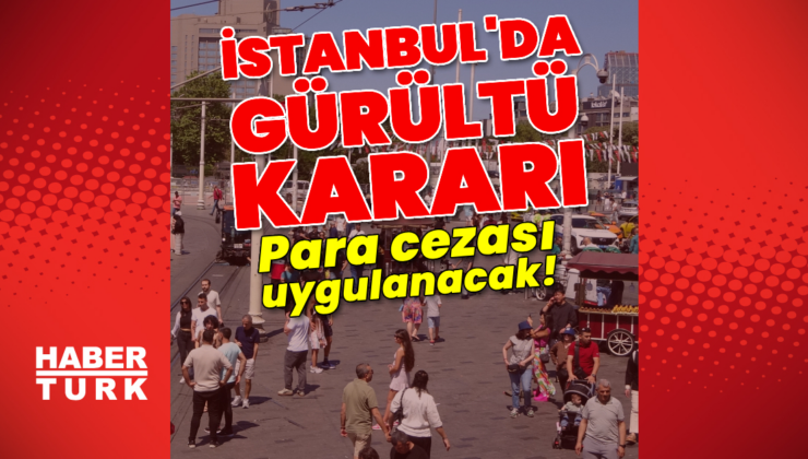 İstanbul'da gürültü kararı! Para cezası uygulanacak!