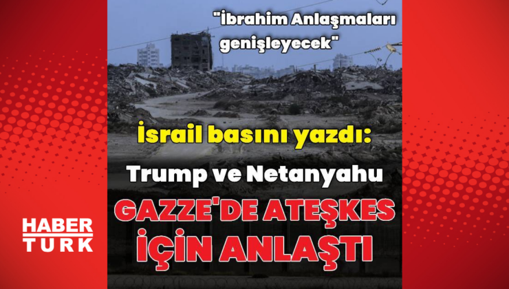 "Trump ile Netanyahu Gazze'de ateşkeste anlaştı"