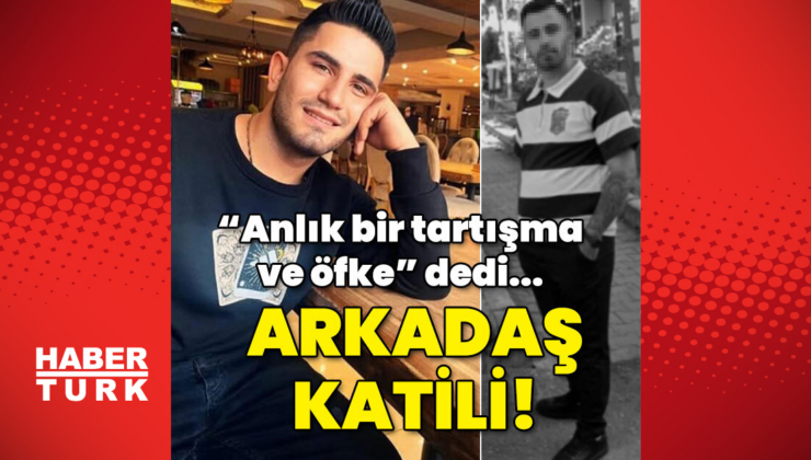 "Anlık bir tartışma ve öfke" dedi… Arkadaş katili!