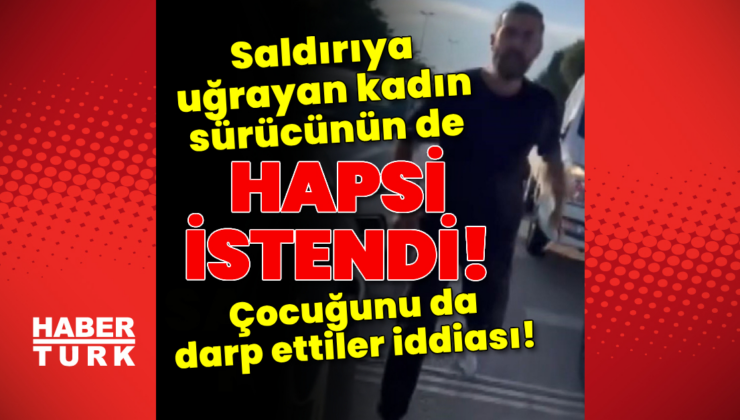 Saldırıya uğrayan kadın sürücüye de hapis istemi!