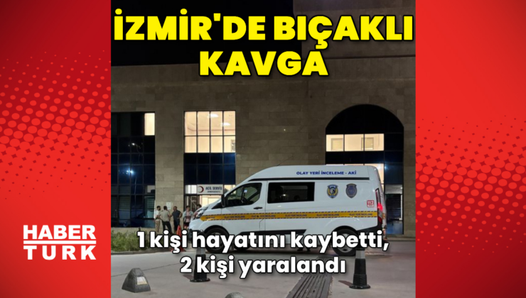İzmir'de bıçaklı kavga: 1 ölü, 2 yaralı