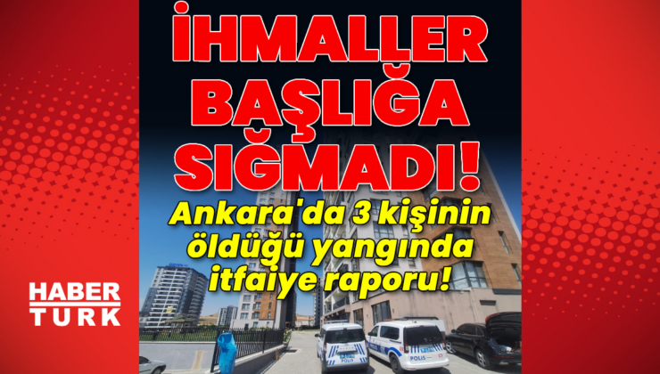 Ankara'da 3 kişinin öldüğü yangında itfaiye raporu!