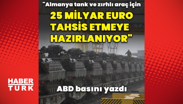 "Almanya savunmaya 25 milyar euro tahsis etmeye hazırlanıyor"