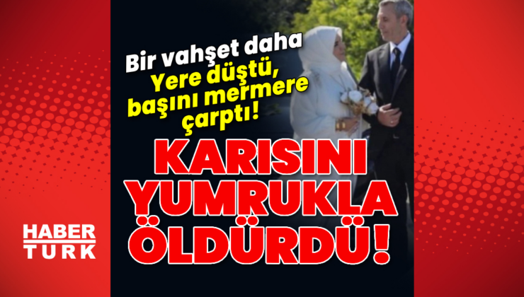 Vahşet! Karısını yumrukla öldürdü!