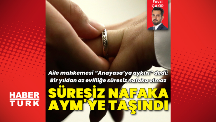 Süresiz nafaka AYM'ye taşındı! Aile mahkemesi “Anayasa’ya aykırı” dedi