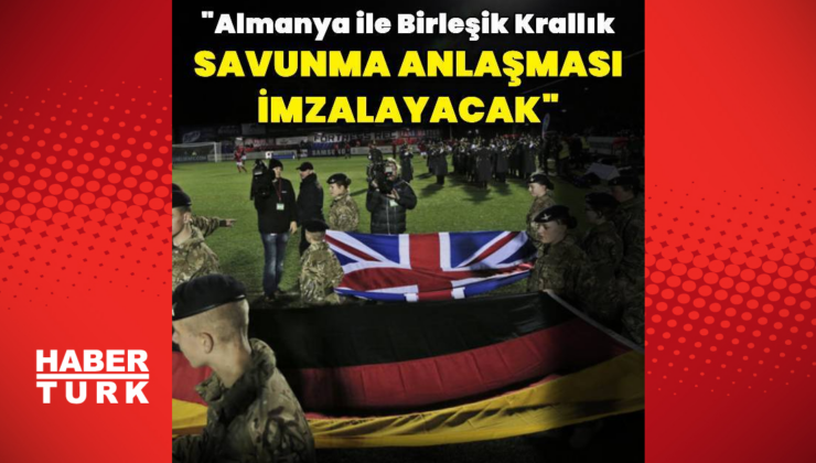 "Almanya ile Birleşik Krallık savunma anlaşması imzalayacak"