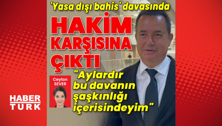 Acun Ilıcalı, 'yasa dışı bahis' davasında hakim karşısında