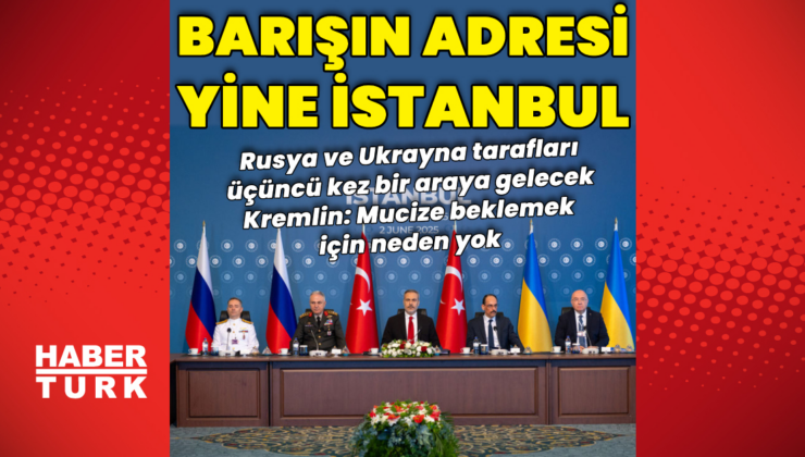 Rusya ve Ukrayna yeniden İstanbul'da bir araya gelecek