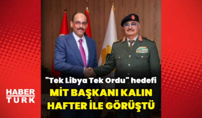 MİT Başkanı Kalın Hafter ile görüştü