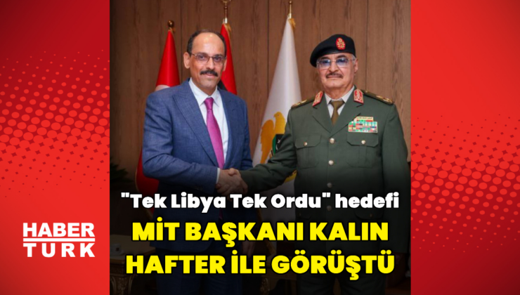 MİT Başkanı Kalın Hafter ile görüştü