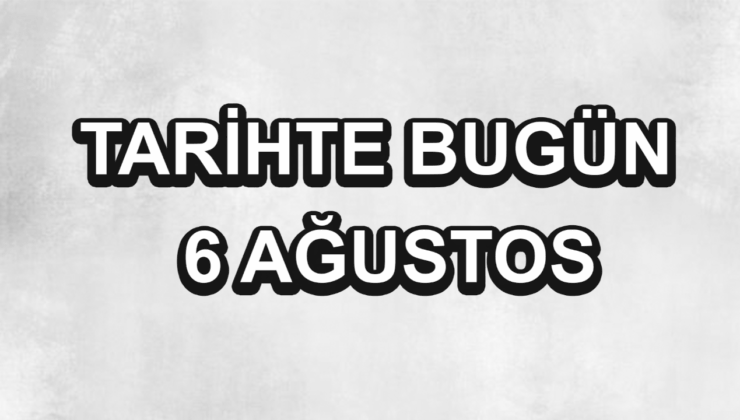 Tarihte bugün: 6 Ağustos