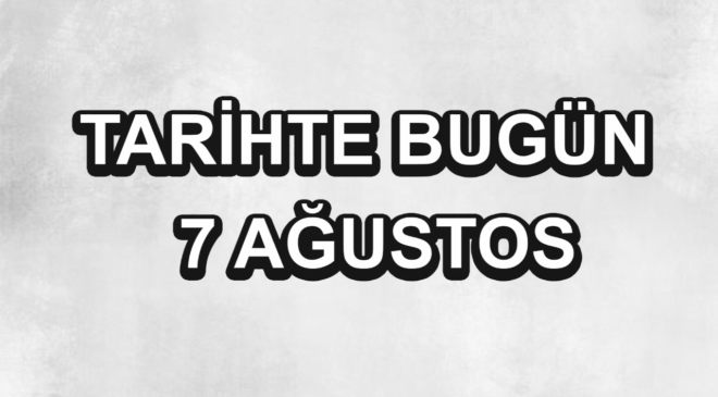 Tarihte bugün: 7 Ağustos