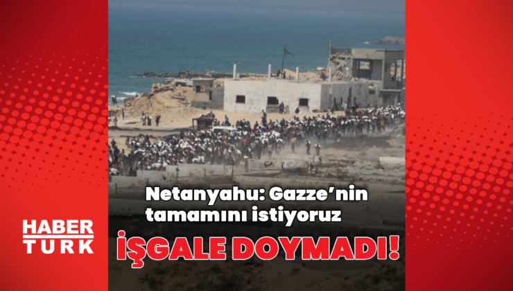 Netanyahu'dan Gazze'nin tamamını işgal sinyali