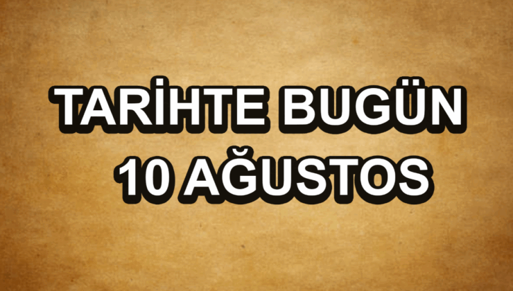 Tarihte bugün: 10 Ağustos