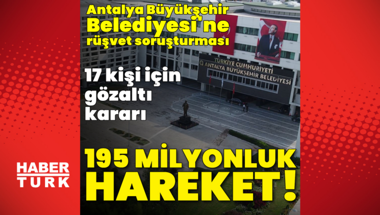 Antalya Büyükşehir'e rüşvet operasyonu