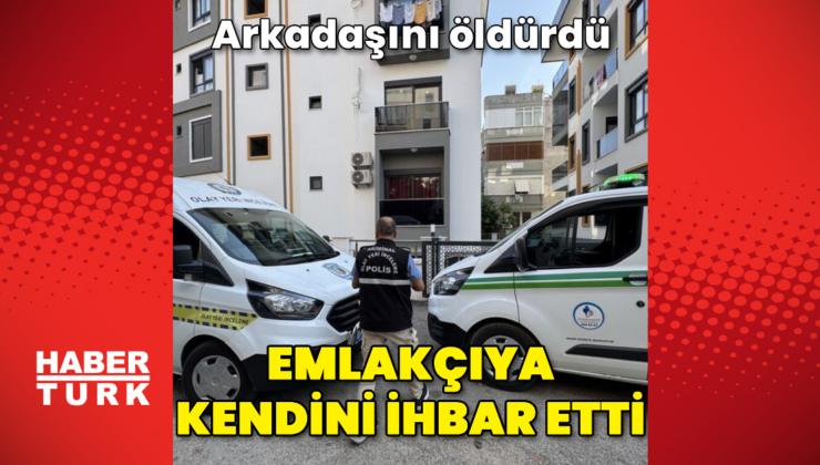 Arkadaşını öldürdü! Emlakçıya kendini ihbar etti