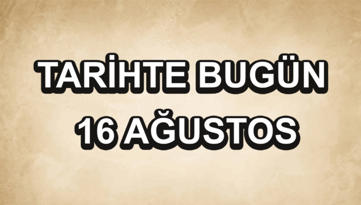 Tarihte bugün: 16 Ağustos