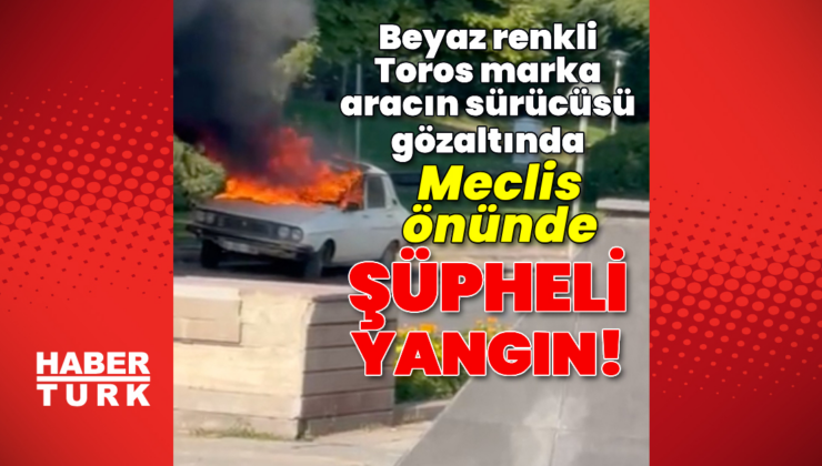Meclis önünde şüpheli araç yangını
