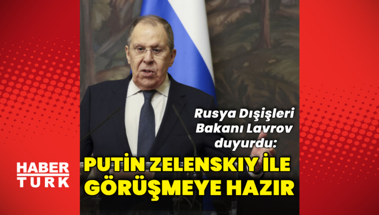 Lavrov: Putin, Zelenskiy'le görüşmeye hazır