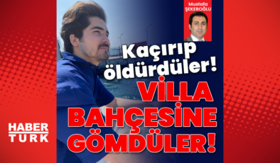 Kaçırıldı, öldürüldü, villa bahçesine gömüldü!
