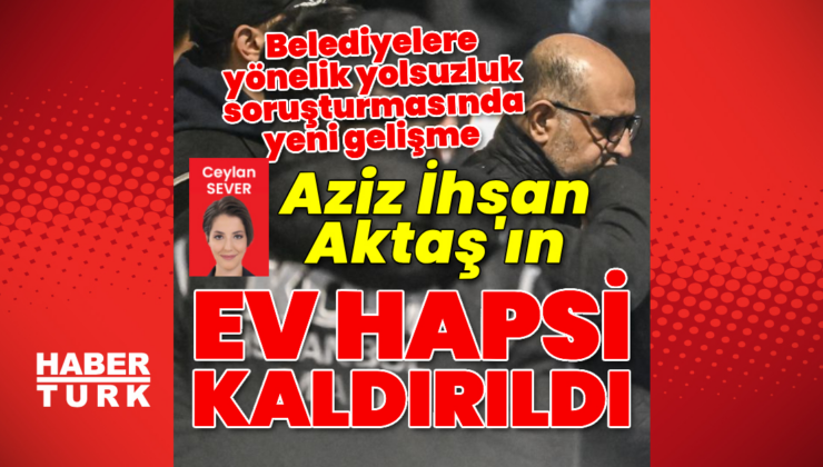 Aziz İhsan Aktaş'ın ev hapsi kaldırıldı