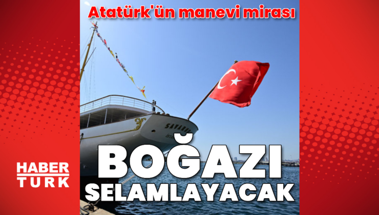 Atatürk'ün manevi mirası İstanbul Boğazı'nı selamlayacak