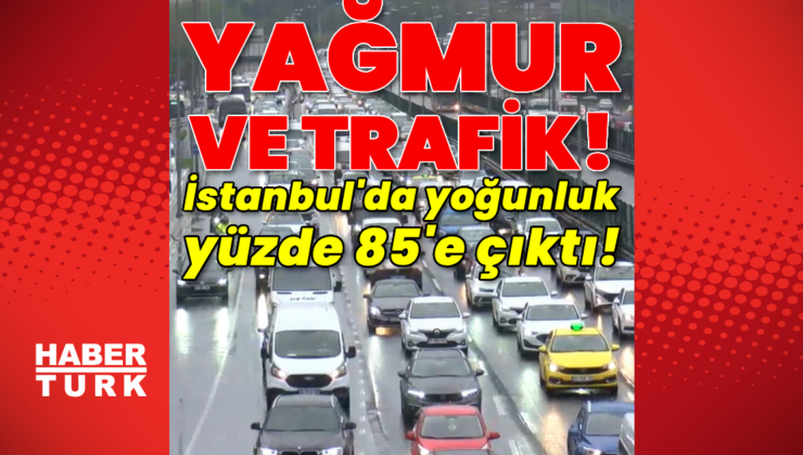 Yağmur ve trafik! İstanbul'da yoğunluk yüzde 85'e çıktı!