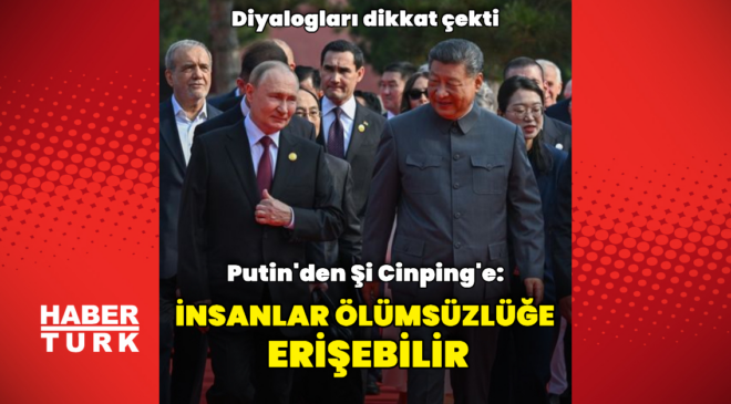 Putin'den Şi Cinping'e: İnsanlar ölümsüzlüğe ulaşabilir