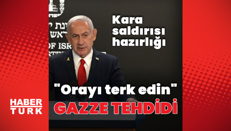 Netanyahu: Gazze kentini terk edin
