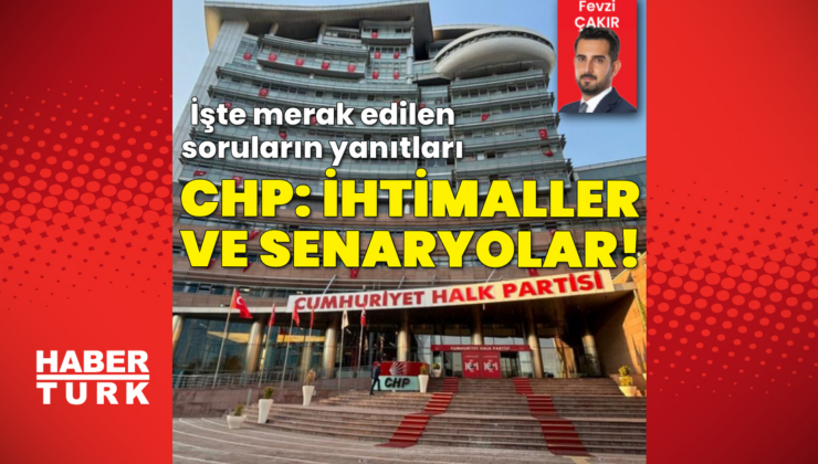 CHP: İhtimaller ve senaryolar!