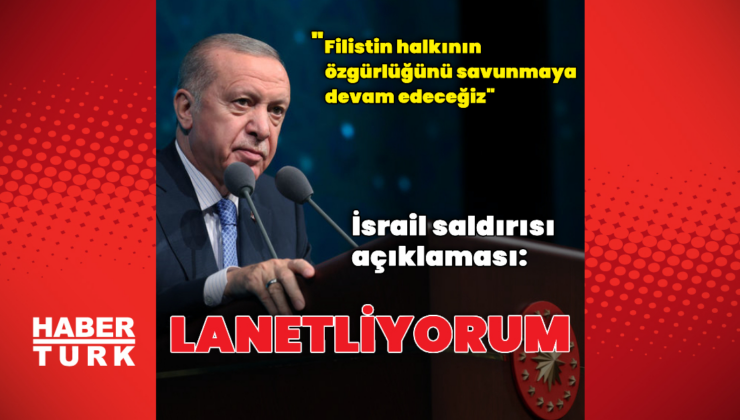 Cumhurbaşkanı Erdoğan: İsrail saldırısını lanetliyorum