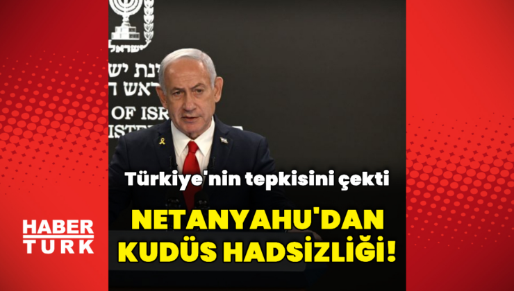 Netanyahu'dan Kudüs hadsizliği!