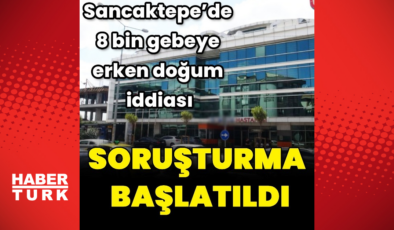 Erken doğum iddialarına soruşturma