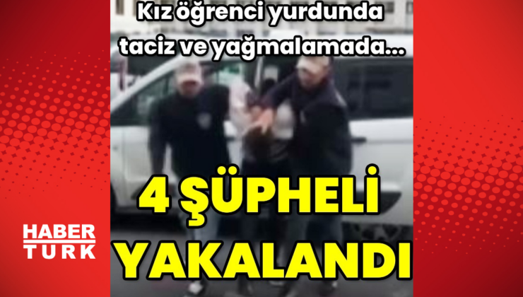 Yurttaki taciz ve yağmayla ilgili 4 gözaltı